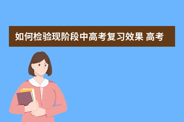 如何检验现阶段中高考复习效果 高考复习如何准确把握重点与考点